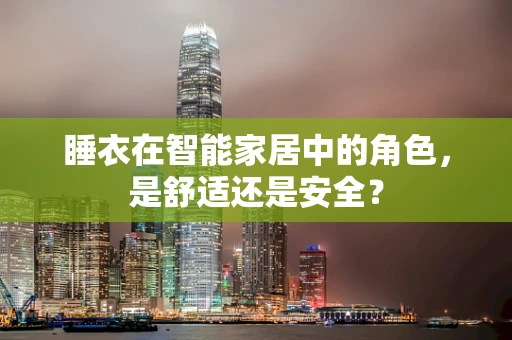 睡衣在智能家居中的角色，是舒适还是安全？