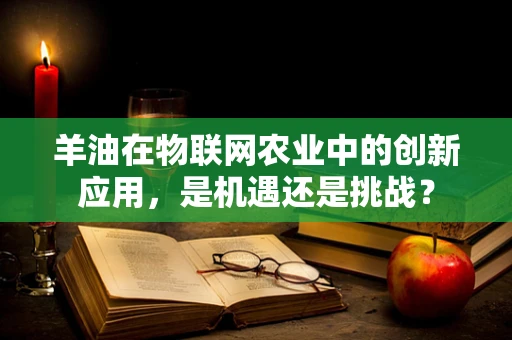 羊油在物联网农业中的创新应用，是机遇还是挑战？
