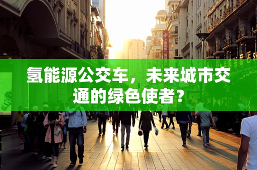 氢能源公交车，未来城市交通的绿色使者？
