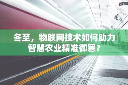 冬至，物联网技术如何助力智慧农业精准御寒？