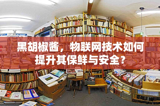 黑胡椒酱，物联网技术如何提升其保鲜与安全？