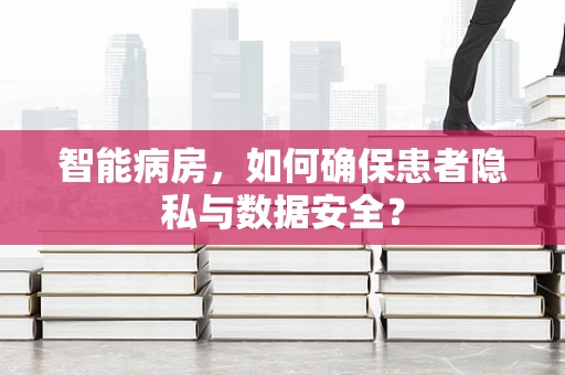 智能病房，如何确保患者隐私与数据安全？