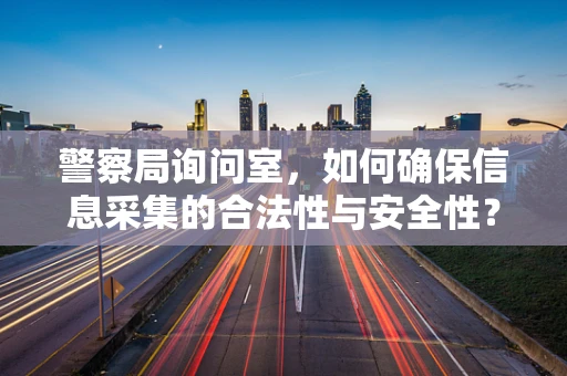 警察局询问室，如何确保信息采集的合法性与安全性？
