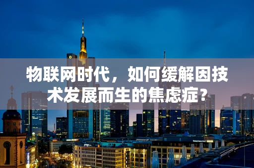 物联网时代，如何缓解因技术发展而生的焦虑症？