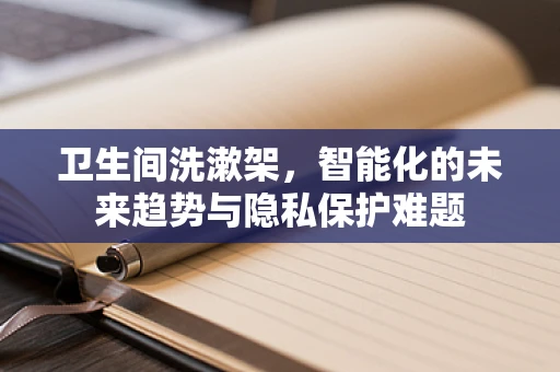 卫生间洗漱架，智能化的未来趋势与隐私保护难题