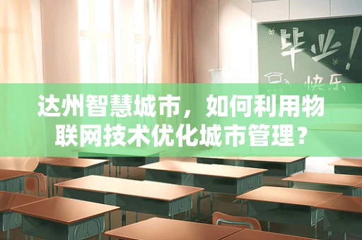 达州智慧城市，如何利用物联网技术优化城市管理？