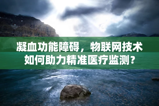 凝血功能障碍，物联网技术如何助力精准医疗监测？