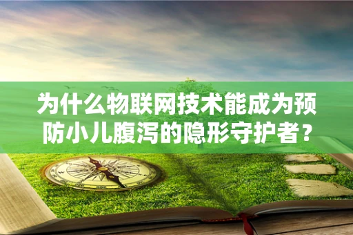 为什么物联网技术能成为预防小儿腹泻的隐形守护者？