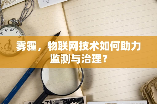 雾霾，物联网技术如何助力监测与治理？