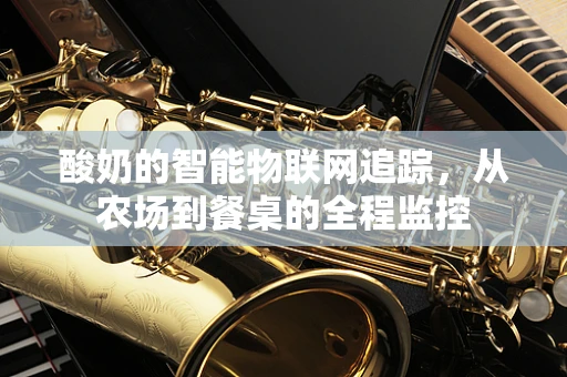酸奶的智能物联网追踪，从农场到餐桌的全程监控