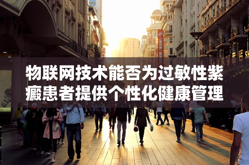物联网技术能否为过敏性紫癜患者提供个性化健康管理方案？