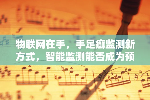 物联网在手，手足癣监测新方式，智能监测能否成为预防的利器？