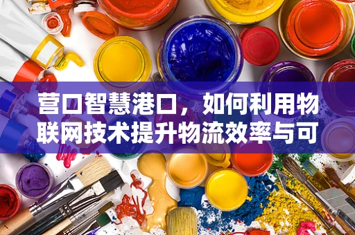 营口智慧港口，如何利用物联网技术提升物流效率与可持续性？