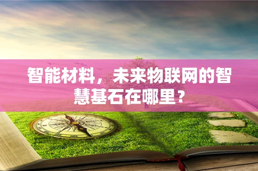 智能材料，未来物联网的智慧基石在哪里？