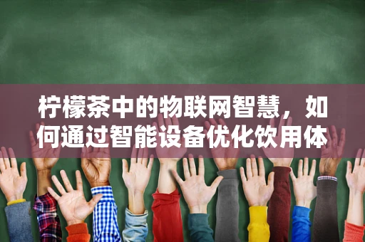 柠檬茶中的物联网智慧，如何通过智能设备优化饮用体验？