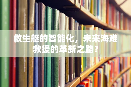 救生艇的智能化，未来海难救援的革新之路？