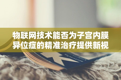 物联网技术能否为子宫内膜异位症的精准治疗提供新视角？