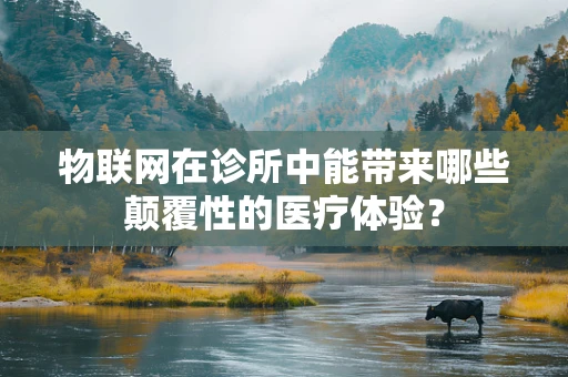 物联网在诊所中能带来哪些颠覆性的医疗体验？
