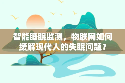 智能睡眠监测，物联网如何缓解现代人的失眠问题？