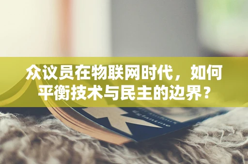 众议员在物联网时代，如何平衡技术与民主的边界？
