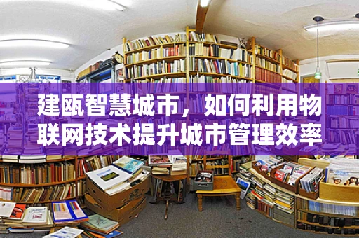 建瓯智慧城市，如何利用物联网技术提升城市管理效率？