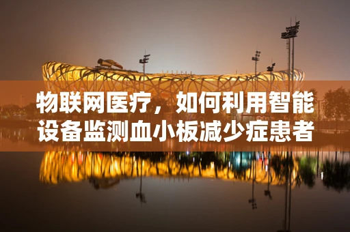 物联网医疗，如何利用智能设备监测血小板减少症患者？