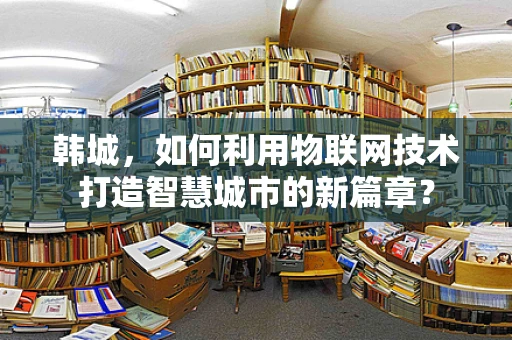 韩城，如何利用物联网技术打造智慧城市的新篇章？