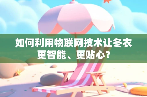 如何利用物联网技术让冬衣更智能、更贴心？