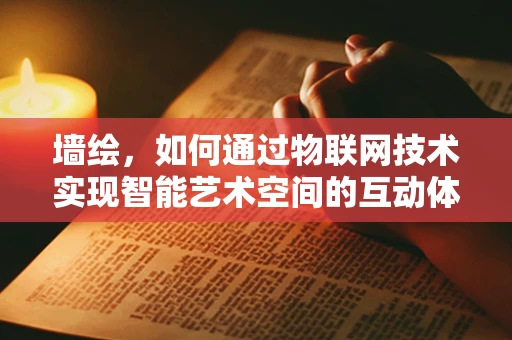 墙绘，如何通过物联网技术实现智能艺术空间的互动体验？