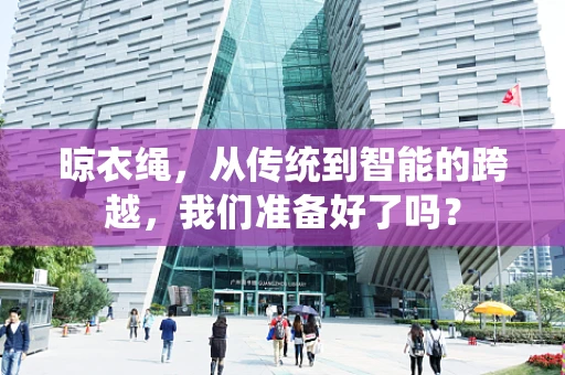 晾衣绳，从传统到智能的跨越，我们准备好了吗？
