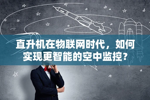 直升机在物联网时代，如何实现更智能的空中监控？