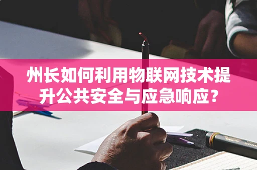 州长如何利用物联网技术提升公共安全与应急响应？