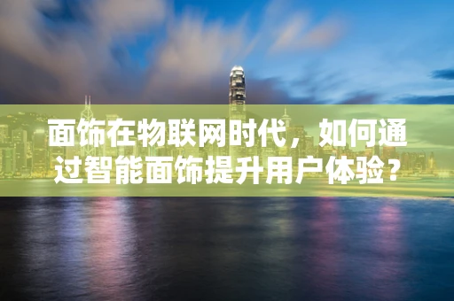 面饰在物联网时代，如何通过智能面饰提升用户体验？