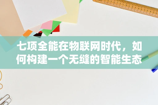 七项全能在物联网时代，如何构建一个无缝的智能生态系统？