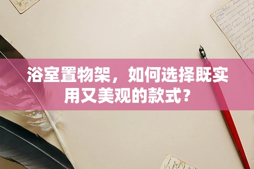 浴室置物架，如何选择既实用又美观的款式？