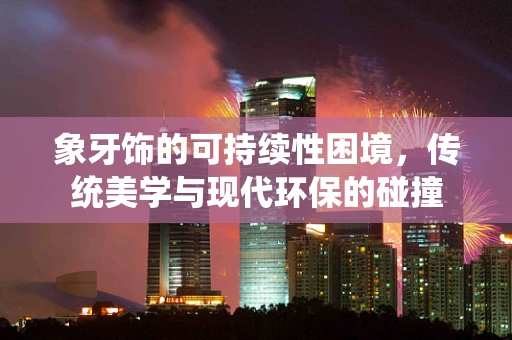 象牙饰的可持续性困境，传统美学与现代环保的碰撞