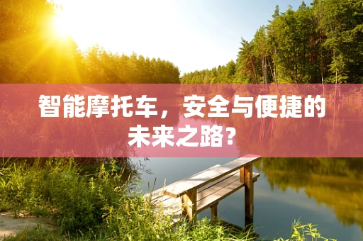 智能摩托车，安全与便捷的未来之路？