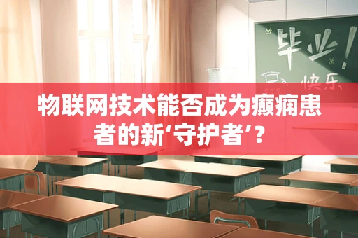 物联网技术能否成为癫痫患者的新‘守护者’？