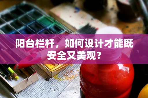 阳台栏杆，如何设计才能既安全又美观？