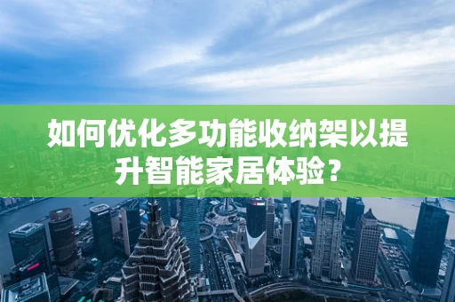 如何优化多功能收纳架以提升智能家居体验？