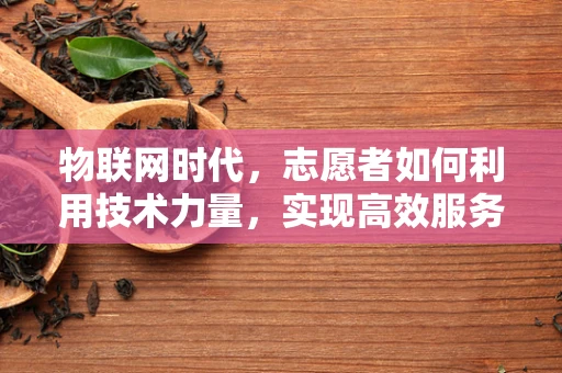 物联网时代，志愿者如何利用技术力量，实现高效服务与自我成长？