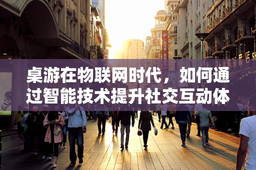 桌游在物联网时代，如何通过智能技术提升社交互动体验？