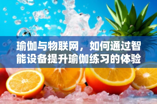 瑜伽与物联网，如何通过智能设备提升瑜伽练习的体验与效果？