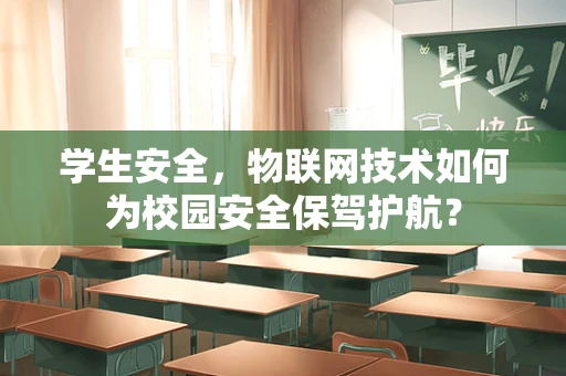 学生安全，物联网技术如何为校园安全保驾护航？