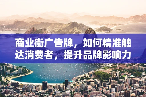 商业街广告牌，如何精准触达消费者，提升品牌影响力？