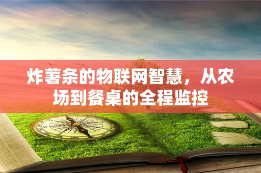 炸薯条的物联网智慧，从农场到餐桌的全程监控