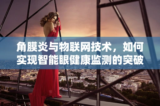 角膜炎与物联网技术，如何实现智能眼健康监测的突破？