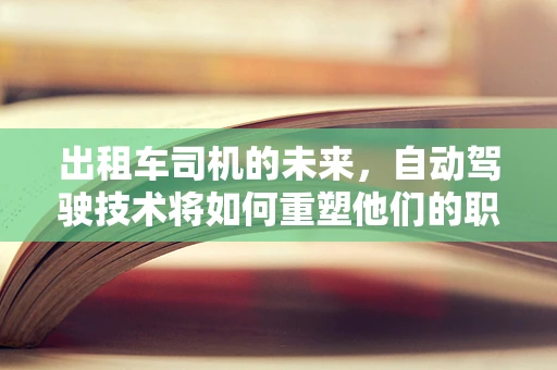 出租车司机的未来，自动驾驶技术将如何重塑他们的职业？