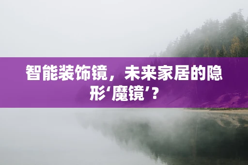 智能装饰镜，未来家居的隐形‘魔镜’？