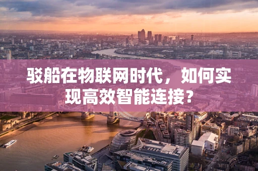 驳船在物联网时代，如何实现高效智能连接？